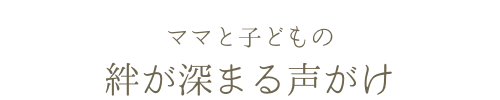 ママと子どもの絆が深まる声がけ